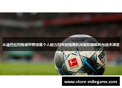 从迪巴拉对阵德甲看球星个人能力对攻防格局的深度影响解析与战术演变 从迪巴拉对阵德甲看球星个人能力对攻防格局的深度影响解析与战术演变