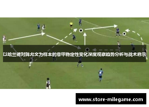 以哈兰德对阵尤文为样本的意甲稳定性变化深度观察趋势分析与战术启示