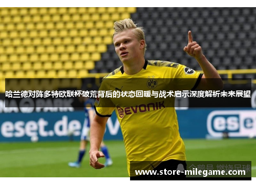 哈兰德对阵多特欧联杯破荒背后的状态回暖与战术启示深度解析未来展望
