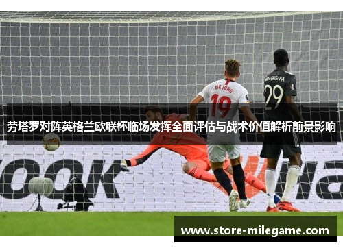 劳塔罗对阵英格兰欧联杯临场发挥全面评估与战术价值解析前景影响