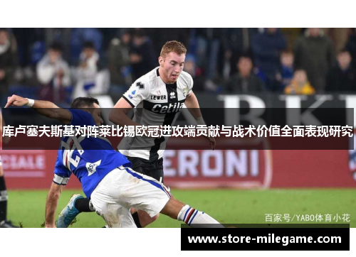 库卢塞夫斯基对阵莱比锡欧冠进攻端贡献与战术价值全面表现研究