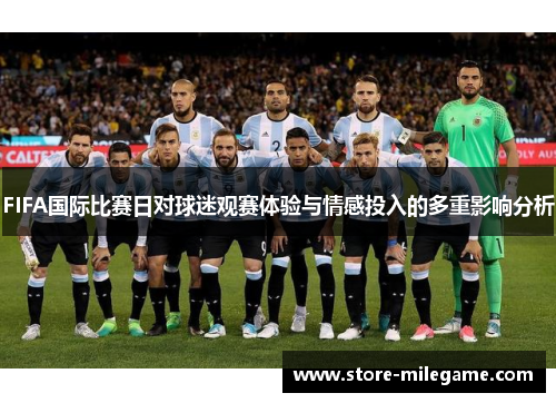 FIFA国际比赛日对球迷观赛体验与情感投入的多重影响分析 FIFA国际比赛日对球迷观赛体验与情感投入的多重影响分析