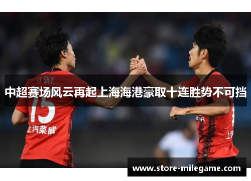 中超赛场风云再起上海海港豪取十连胜势不可挡