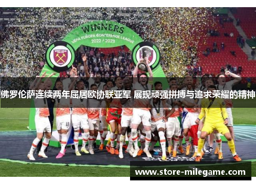 佛罗伦萨连续两年屈居欧协联亚军 展现顽强拼搏与追求荣耀的精神