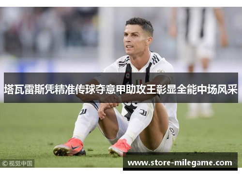 塔瓦雷斯凭精准传球夺意甲助攻王彰显全能中场风采