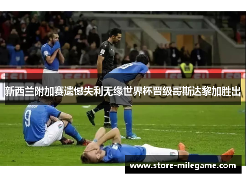 新西兰附加赛遗憾失利无缘世界杯晋级哥斯达黎加胜出