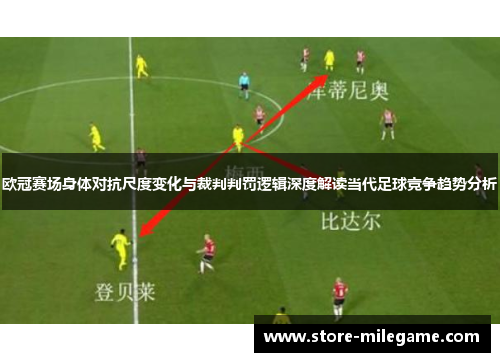 欧冠赛场身体对抗尺度变化与裁判判罚逻辑深度解读当代足球竞争趋势分析 欧冠赛场身体对抗尺度变化与裁判判罚逻辑深度解读当代足球竞争趋势分析