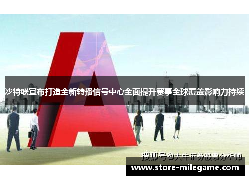 沙特联宣布打造全新转播信号中心全面提升赛事全球覆盖影响力持续 沙特联宣布打造全新转播信号中心全面提升赛事全球覆盖影响力持续