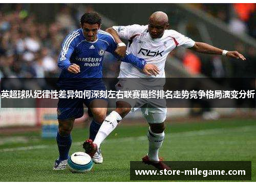 英超球队纪律性差异如何深刻左右联赛最终排名走势竞争格局演变分析 英超球队纪律性差异如何深刻左右联赛最终排名走势竞争格局演变分析
