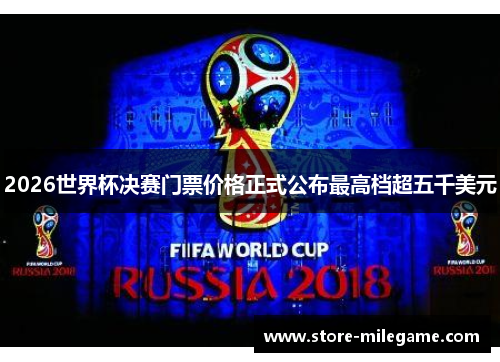 2026世界杯决赛门票价格正式公布最高档超五千美元