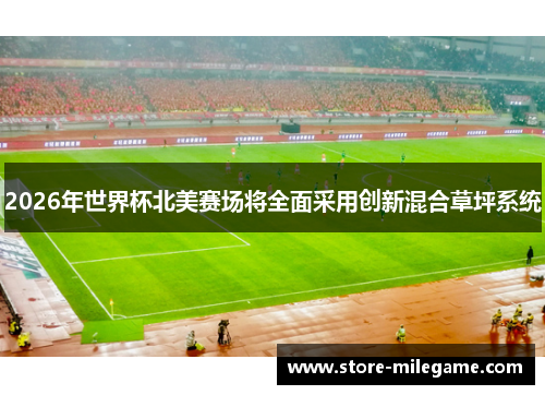 2026年世界杯北美赛场将全面采用创新混合草坪系统 2026年世界杯北美赛场将全面采用创新混合草坪系统