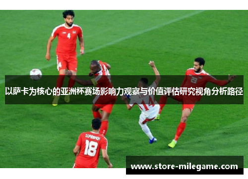 以萨卡为核心的亚洲杯赛场影响力观察与价值评估研究视角分析路径