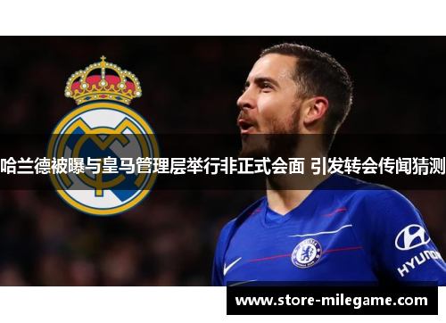 哈兰德被曝与皇马管理层举行非正式会面 引发转会传闻猜测 哈兰德被曝与皇马管理层举行非正式会面 引发转会传闻猜测