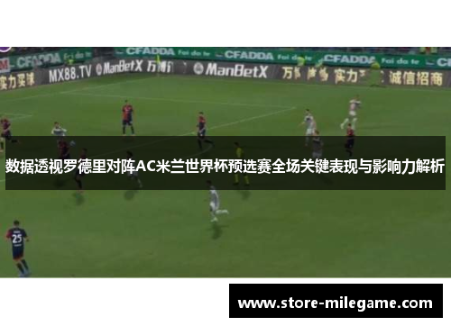 数据透视罗德里对阵AC米兰世界杯预选赛全场关键表现与影响力解析 数据透视罗德里对阵AC米兰世界杯预选赛全场关键表现与影响力解析