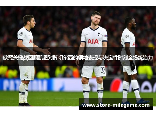 欧冠关键战回顾凯恩对阵切尔西的领袖表现与决定性时刻全场统治力 欧冠关键战回顾凯恩对阵切尔西的领袖表现与决定性时刻全场统治力
