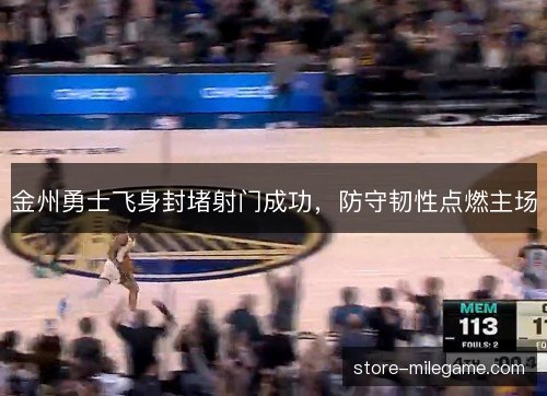 金州勇士飞身封堵射门成功,防守韧性点燃主场 金州勇士飞身封堵射门成功,防守韧性点燃主场