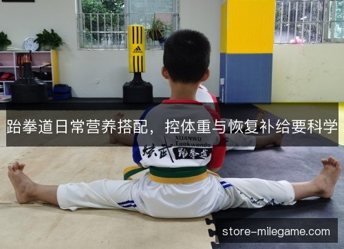 跆拳道日常营养搭配，控体重与恢复补给要科学