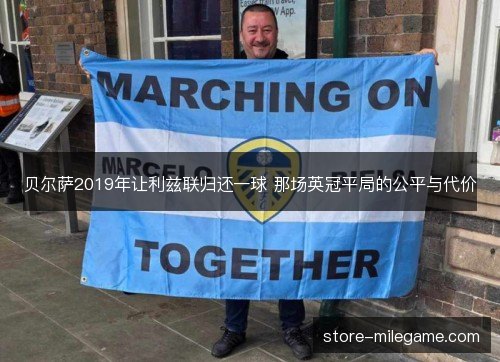 贝尔萨2019年让利兹联归还一球 那场英冠平局的公平与代价 贝尔萨2019年让利兹联归还一球 那场英冠平局的公平与代价